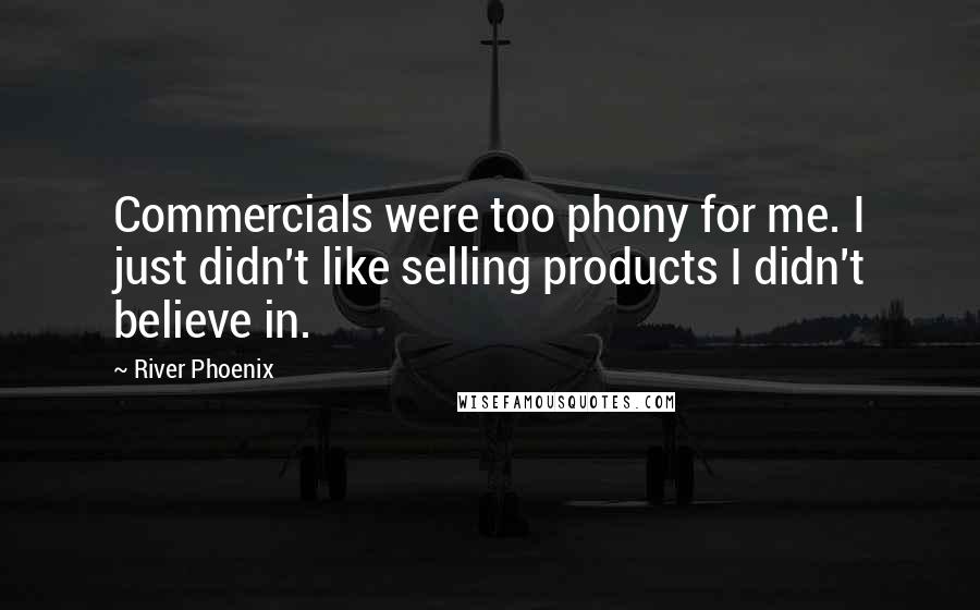 River Phoenix Quotes: Commercials were too phony for me. I just didn't like selling products I didn't believe in.