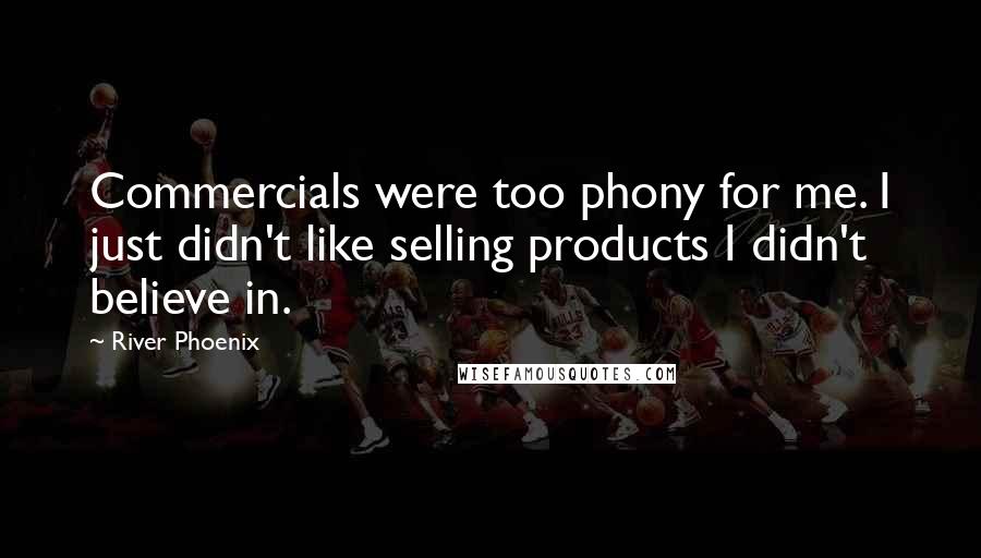 River Phoenix Quotes: Commercials were too phony for me. I just didn't like selling products I didn't believe in.