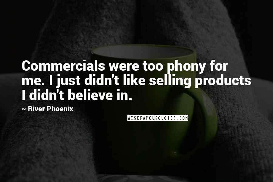 River Phoenix Quotes: Commercials were too phony for me. I just didn't like selling products I didn't believe in.