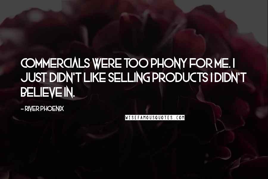 River Phoenix Quotes: Commercials were too phony for me. I just didn't like selling products I didn't believe in.