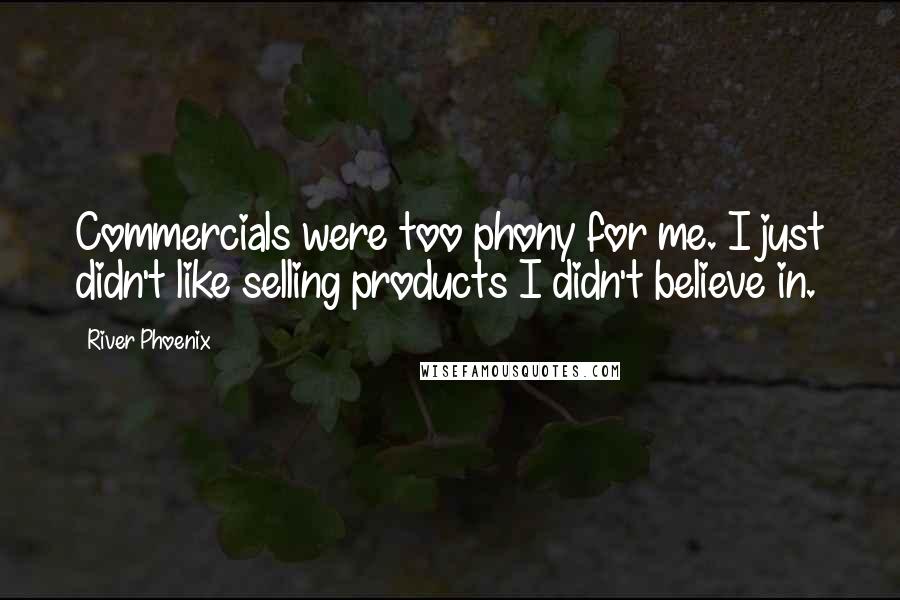 River Phoenix Quotes: Commercials were too phony for me. I just didn't like selling products I didn't believe in.