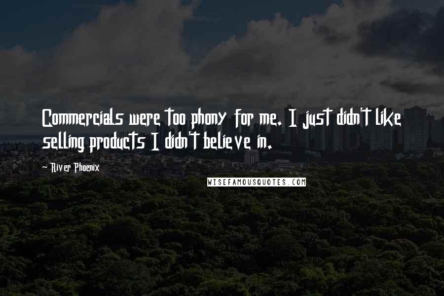 River Phoenix Quotes: Commercials were too phony for me. I just didn't like selling products I didn't believe in.