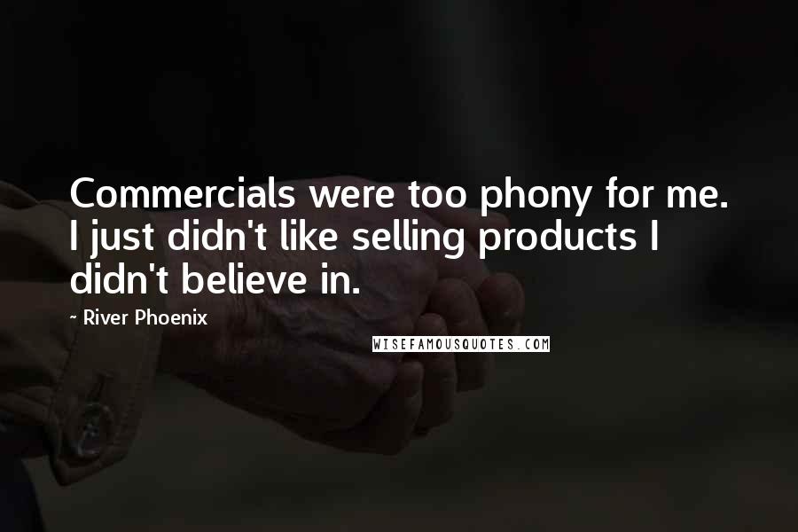 River Phoenix Quotes: Commercials were too phony for me. I just didn't like selling products I didn't believe in.