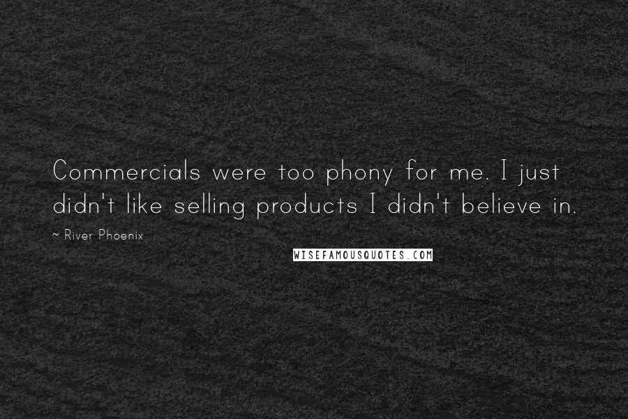 River Phoenix Quotes: Commercials were too phony for me. I just didn't like selling products I didn't believe in.