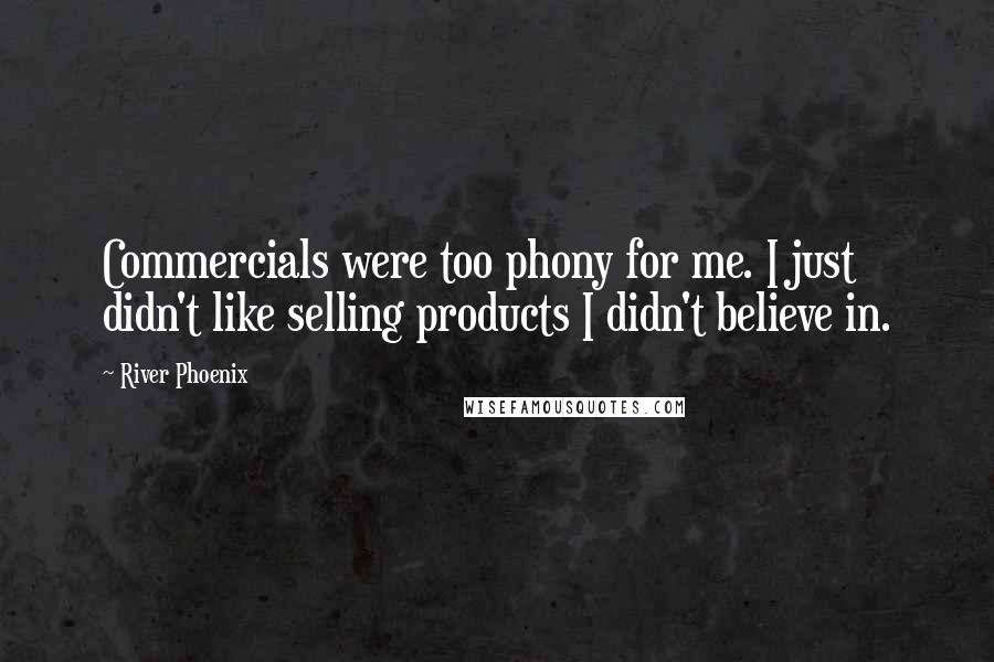 River Phoenix Quotes: Commercials were too phony for me. I just didn't like selling products I didn't believe in.