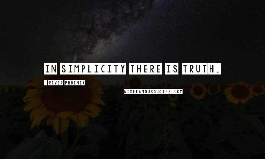 River Phoenix Quotes: In simplicity there is truth.