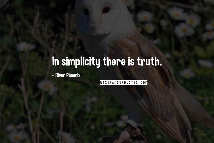 River Phoenix Quotes: In simplicity there is truth.