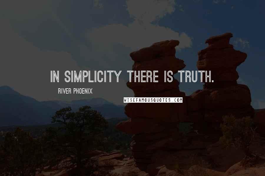 River Phoenix Quotes: In simplicity there is truth.