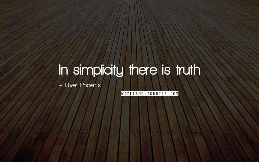 River Phoenix Quotes: In simplicity there is truth.