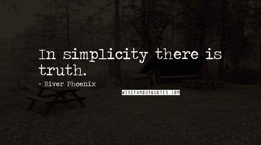 River Phoenix Quotes: In simplicity there is truth.