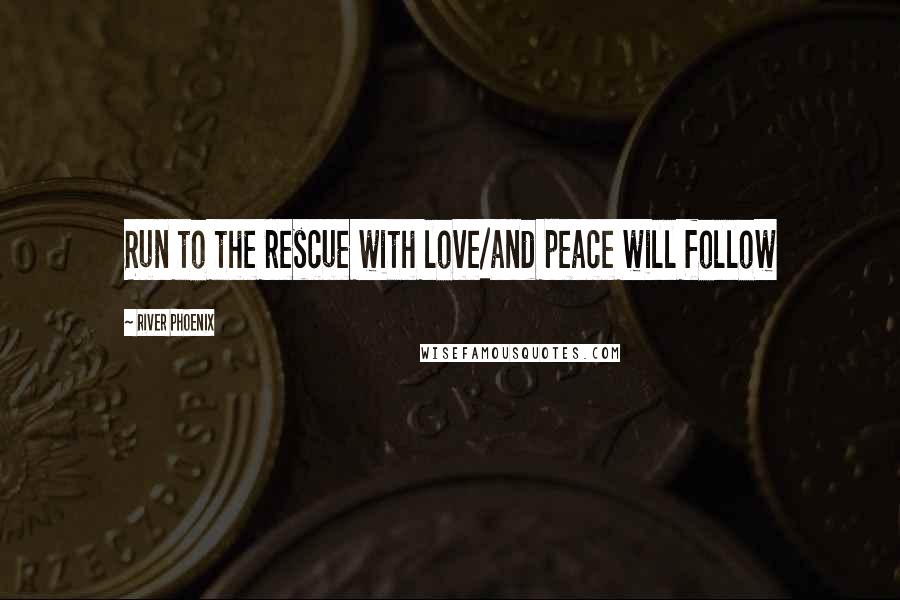 River Phoenix Quotes: Run to the rescue with love/and peace will follow