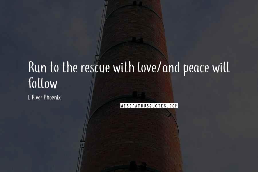 River Phoenix Quotes: Run to the rescue with love/and peace will follow
