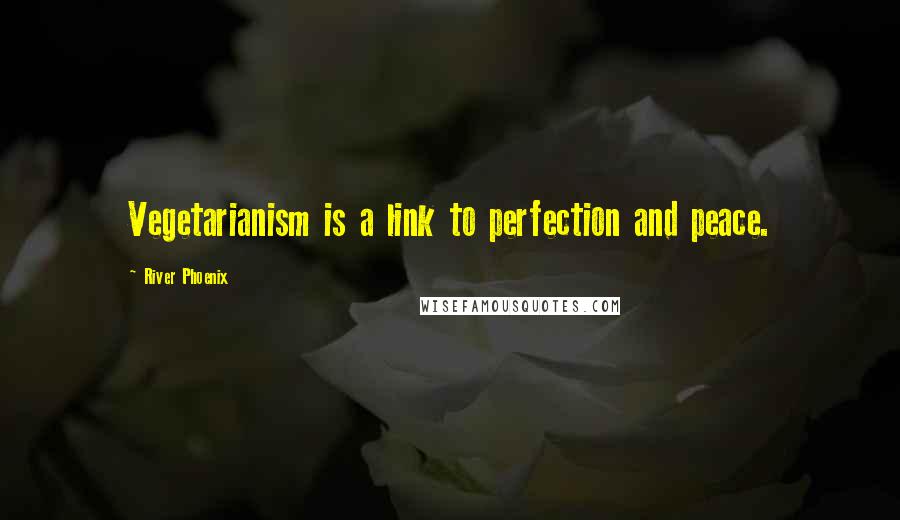 River Phoenix Quotes: Vegetarianism is a link to perfection and peace.