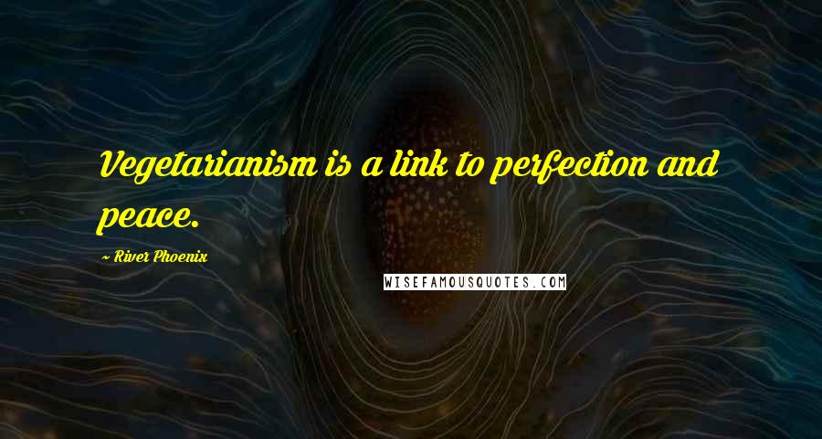 River Phoenix Quotes: Vegetarianism is a link to perfection and peace.