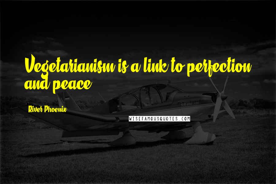 River Phoenix Quotes: Vegetarianism is a link to perfection and peace.