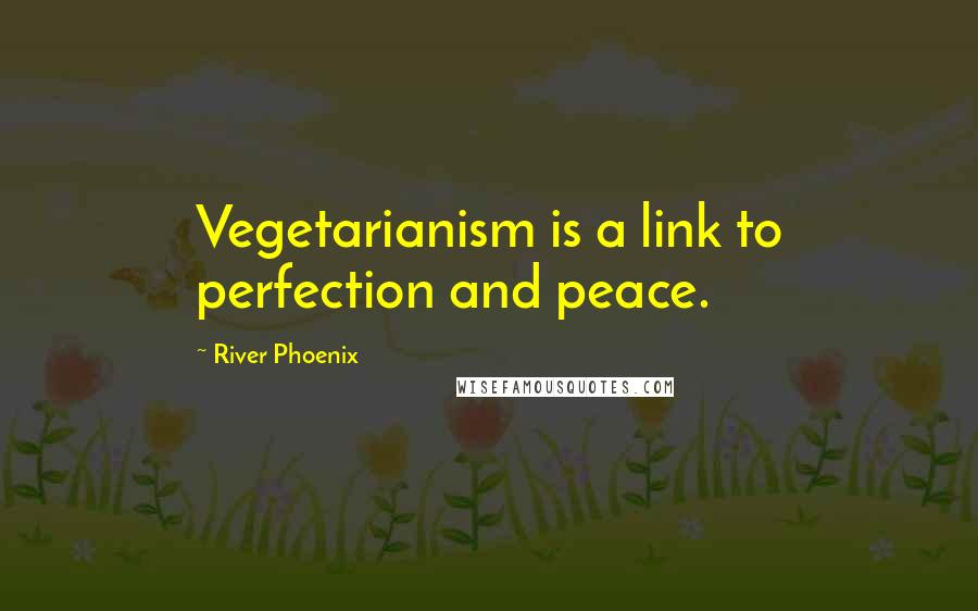 River Phoenix Quotes: Vegetarianism is a link to perfection and peace.