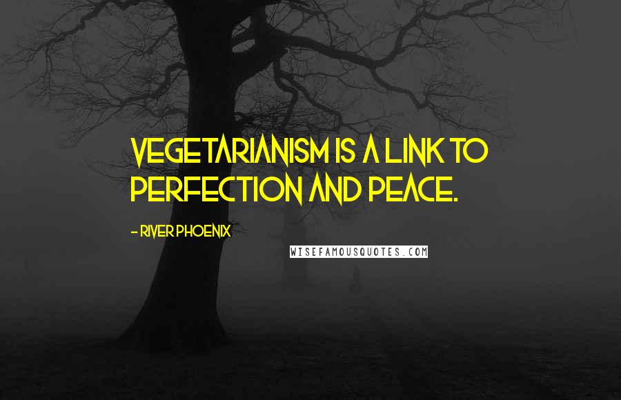 River Phoenix Quotes: Vegetarianism is a link to perfection and peace.