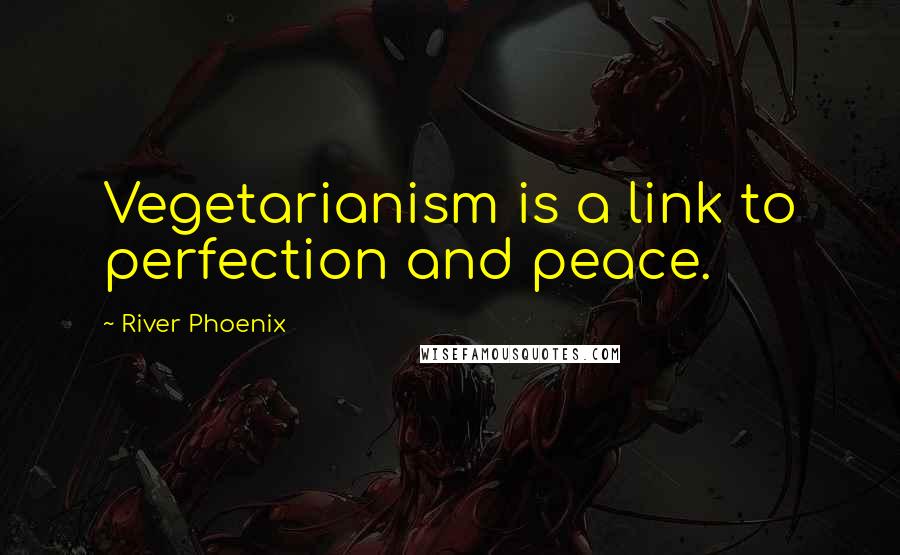 River Phoenix Quotes: Vegetarianism is a link to perfection and peace.