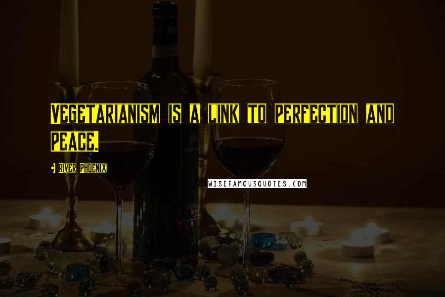 River Phoenix Quotes: Vegetarianism is a link to perfection and peace.