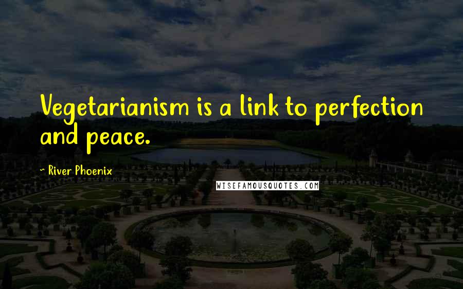 River Phoenix Quotes: Vegetarianism is a link to perfection and peace.