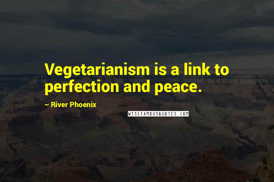 River Phoenix Quotes: Vegetarianism is a link to perfection and peace.