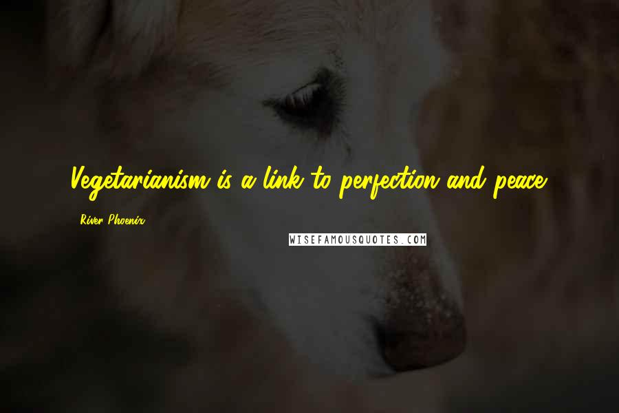 River Phoenix Quotes: Vegetarianism is a link to perfection and peace.