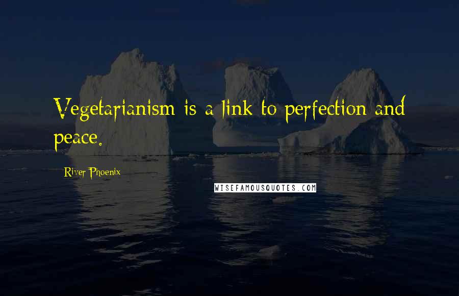 River Phoenix Quotes: Vegetarianism is a link to perfection and peace.