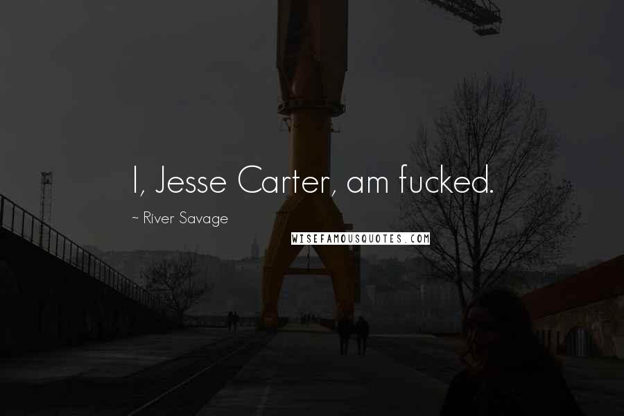 River Savage Quotes: I, Jesse Carter, am fucked.