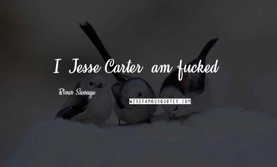 River Savage Quotes: I, Jesse Carter, am fucked.