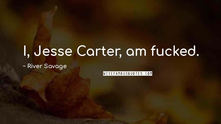 River Savage Quotes: I, Jesse Carter, am fucked.