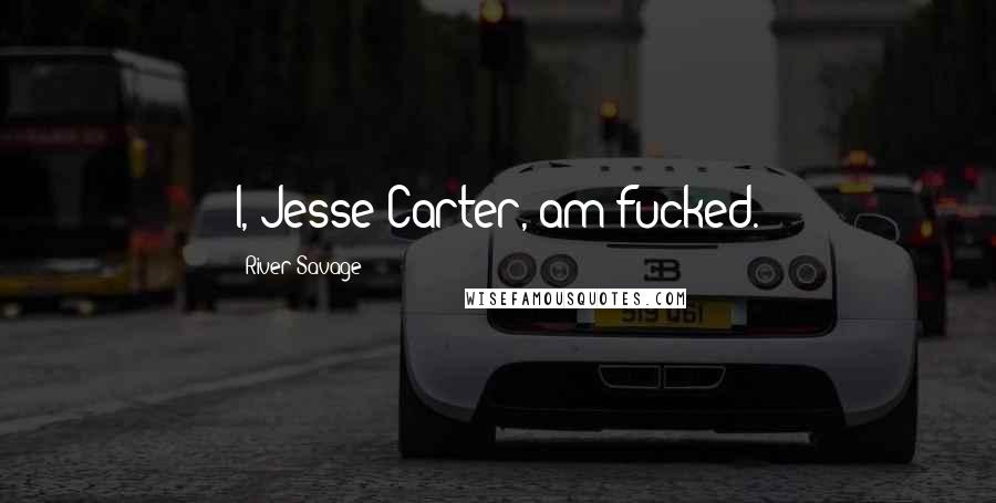 River Savage Quotes: I, Jesse Carter, am fucked.