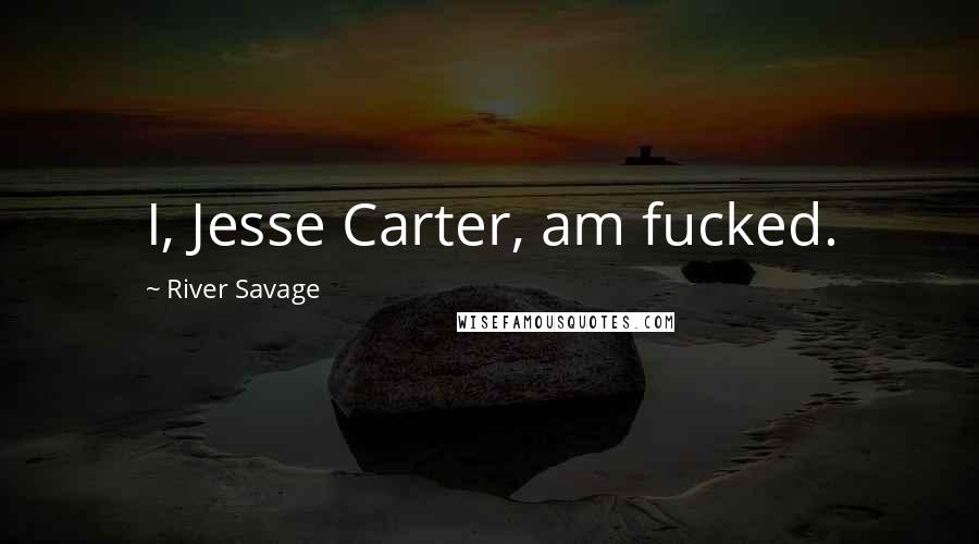River Savage Quotes: I, Jesse Carter, am fucked.