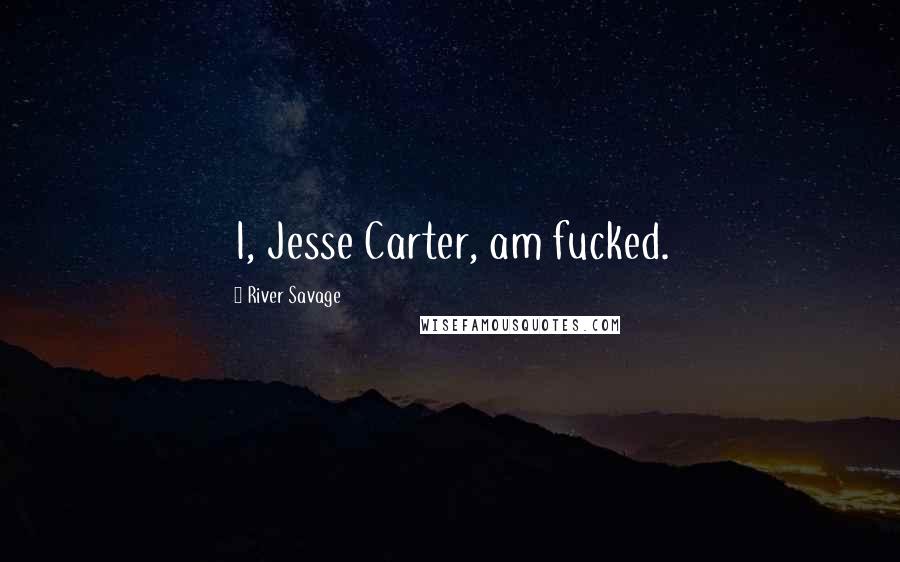 River Savage Quotes: I, Jesse Carter, am fucked.