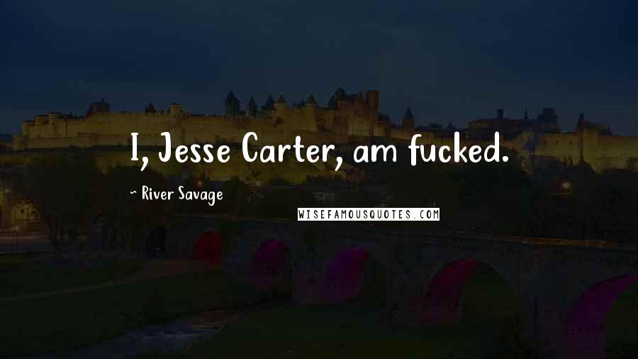 River Savage Quotes: I, Jesse Carter, am fucked.