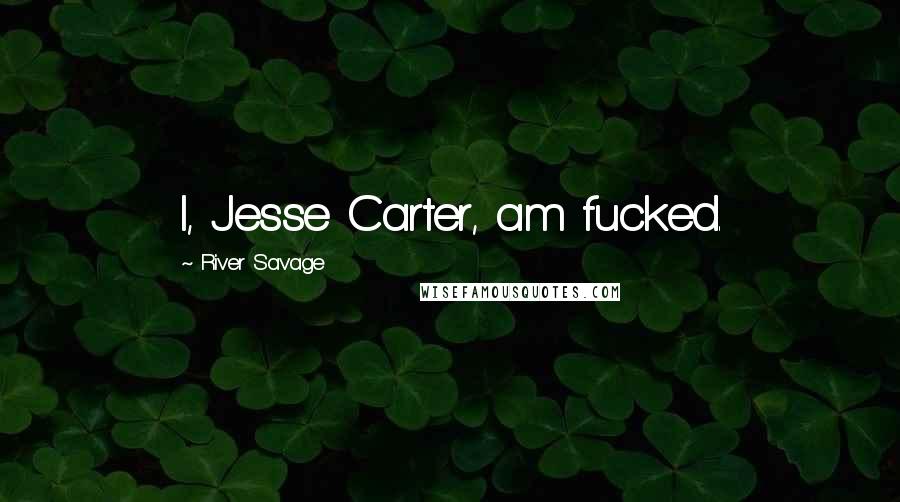 River Savage Quotes: I, Jesse Carter, am fucked.