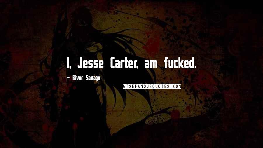 River Savage Quotes: I, Jesse Carter, am fucked.