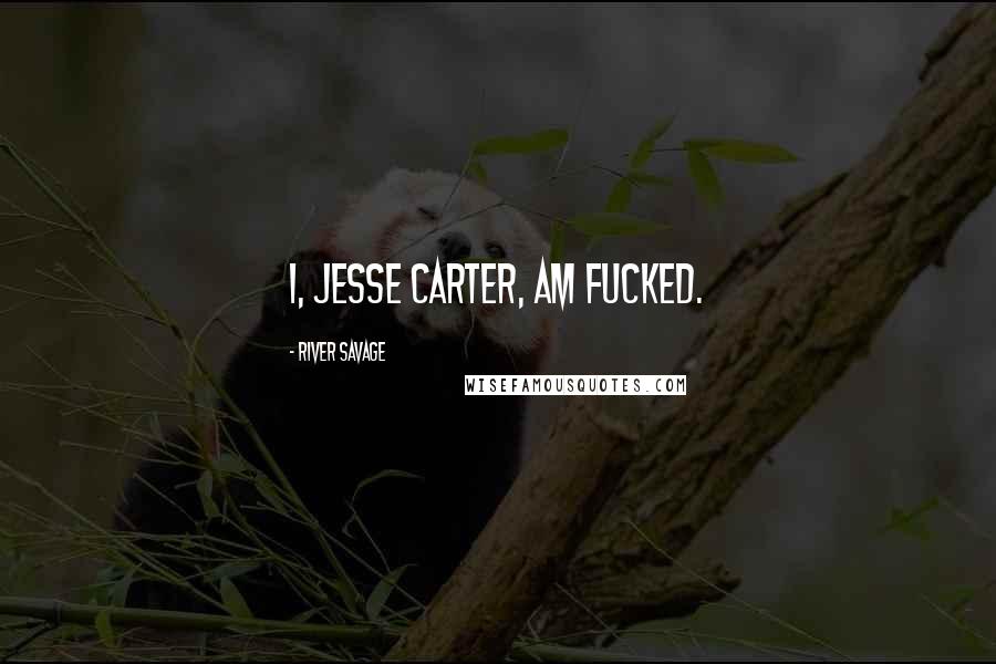 River Savage Quotes: I, Jesse Carter, am fucked.