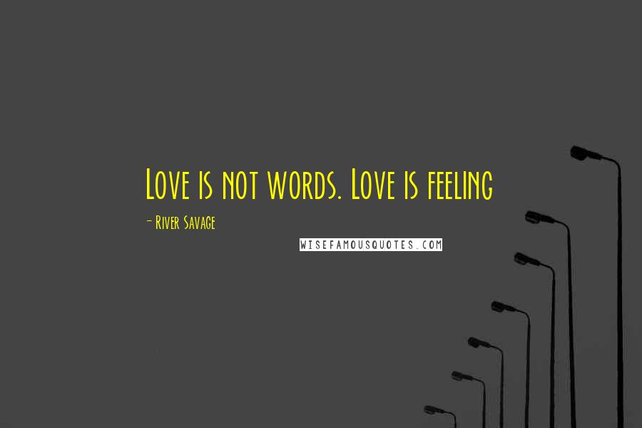 River Savage Quotes: Love is not words. Love is feeling