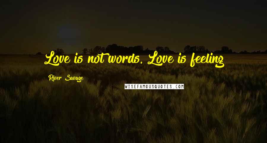 River Savage Quotes: Love is not words. Love is feeling