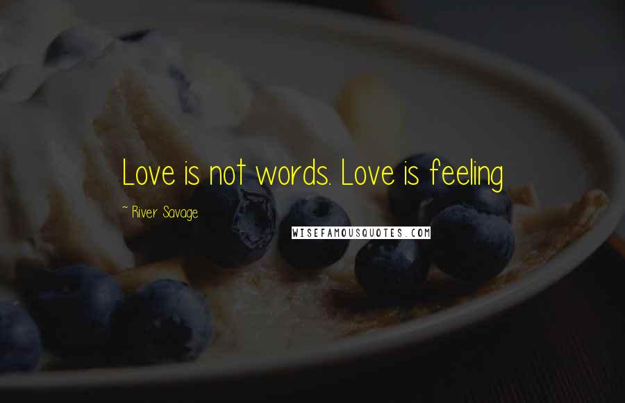 River Savage Quotes: Love is not words. Love is feeling