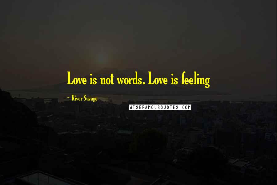 River Savage Quotes: Love is not words. Love is feeling