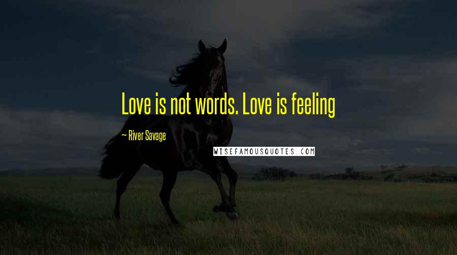 River Savage Quotes: Love is not words. Love is feeling