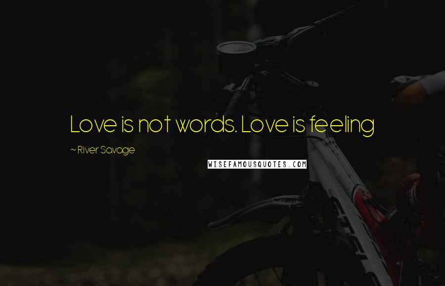 River Savage Quotes: Love is not words. Love is feeling