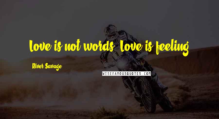 River Savage Quotes: Love is not words. Love is feeling