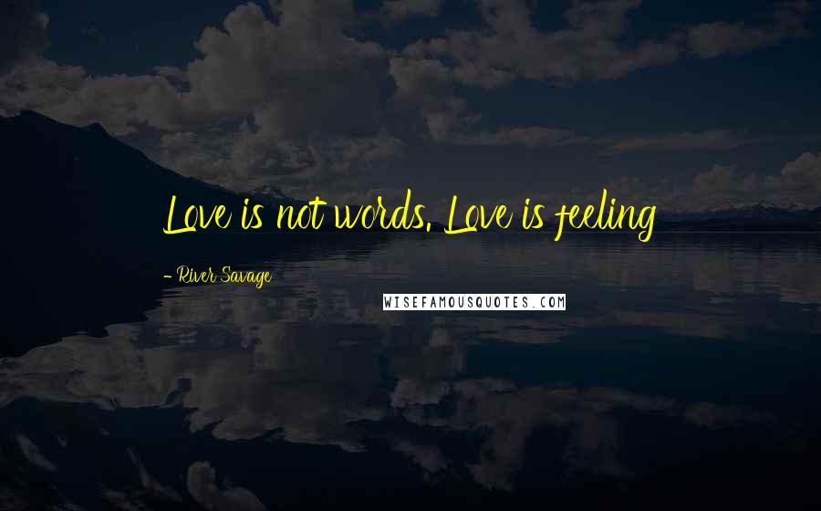 River Savage Quotes: Love is not words. Love is feeling