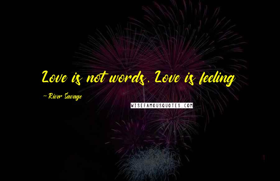 River Savage Quotes: Love is not words. Love is feeling