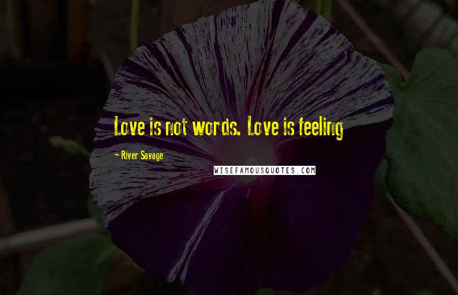 River Savage Quotes: Love is not words. Love is feeling