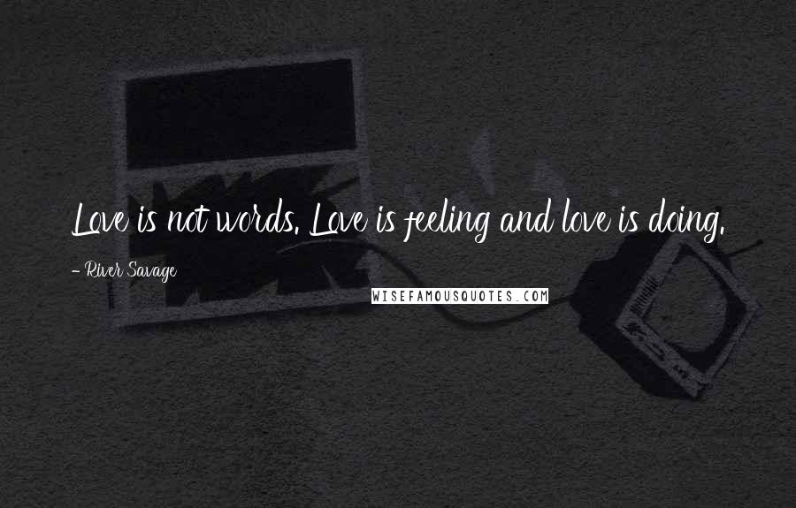 River Savage Quotes: Love is not words. Love is feeling and love is doing.