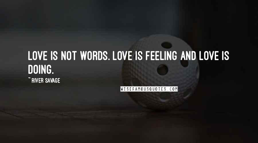 River Savage Quotes: Love is not words. Love is feeling and love is doing.