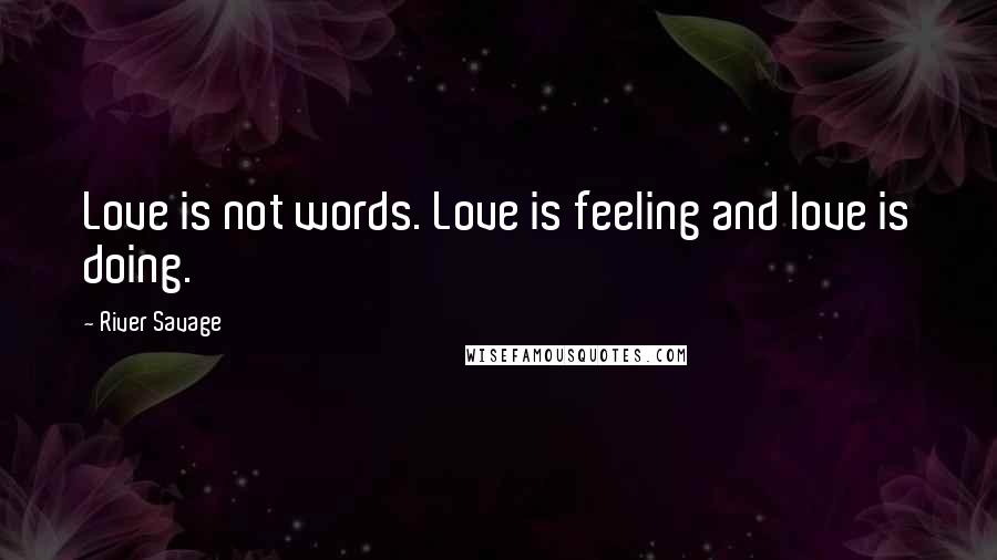 River Savage Quotes: Love is not words. Love is feeling and love is doing.